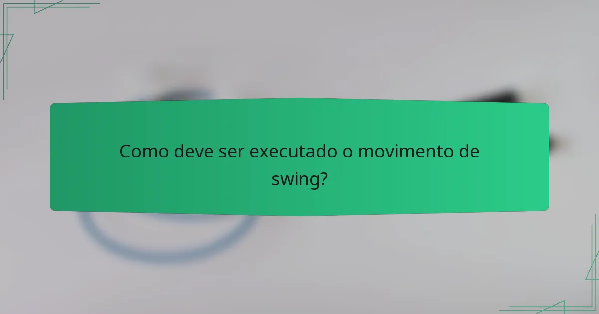 Como deve ser executado o movimento de swing?