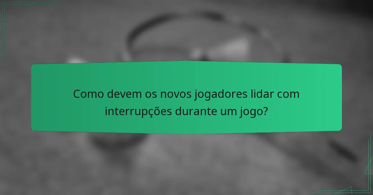 Como devem os novos jogadores lidar com interrupções durante um jogo?
