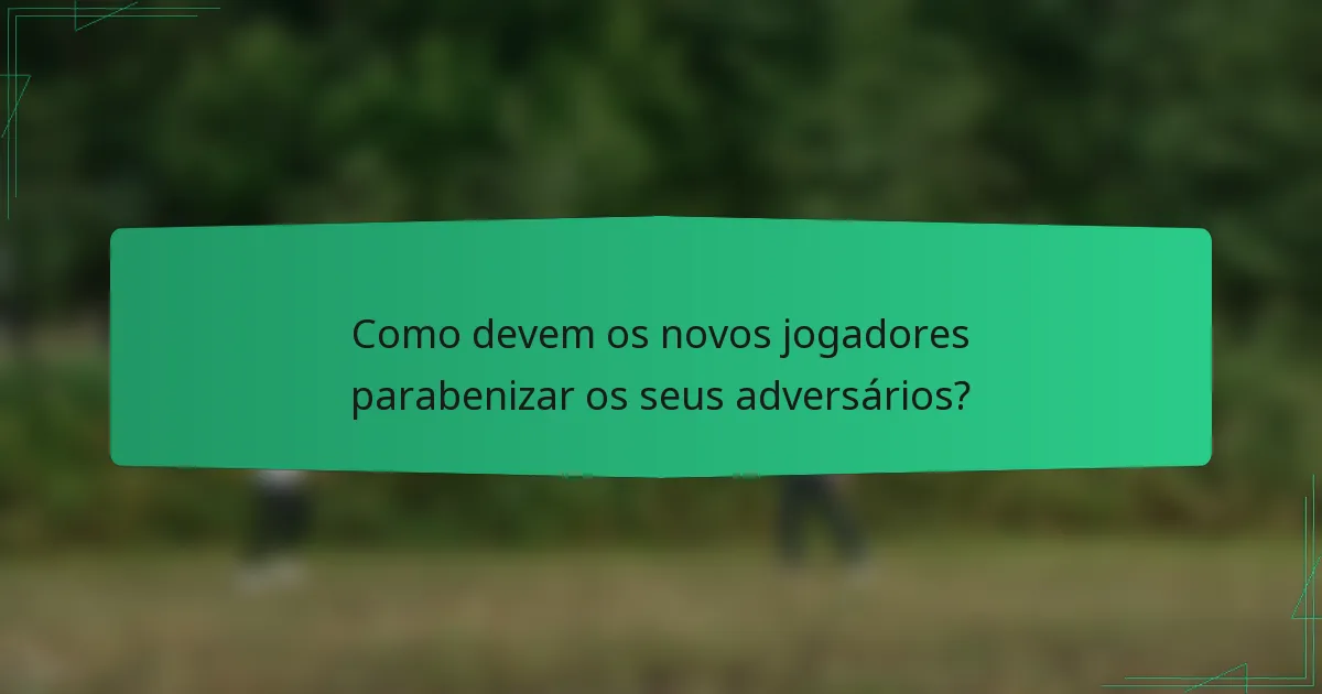 Como devem os novos jogadores parabenizar os seus adversários?