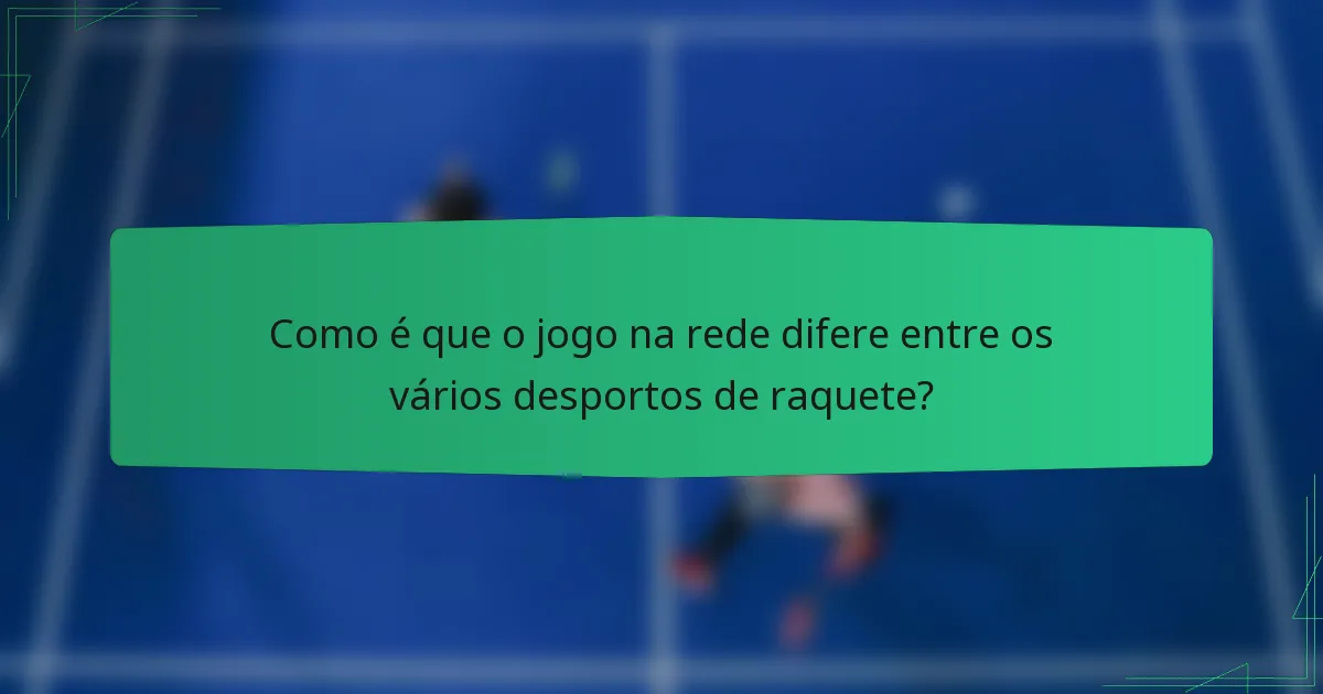 Como é que o jogo na rede difere entre os vários desportos de raquete?