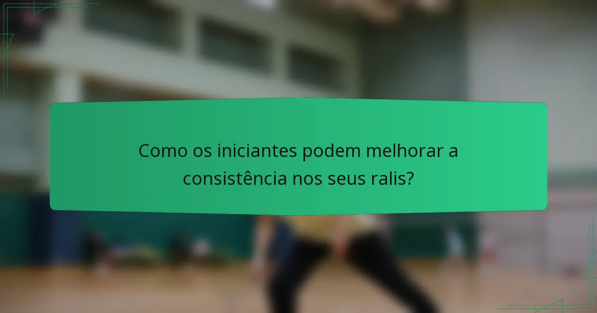 Como os iniciantes podem melhorar a consistência nos seus ralis?