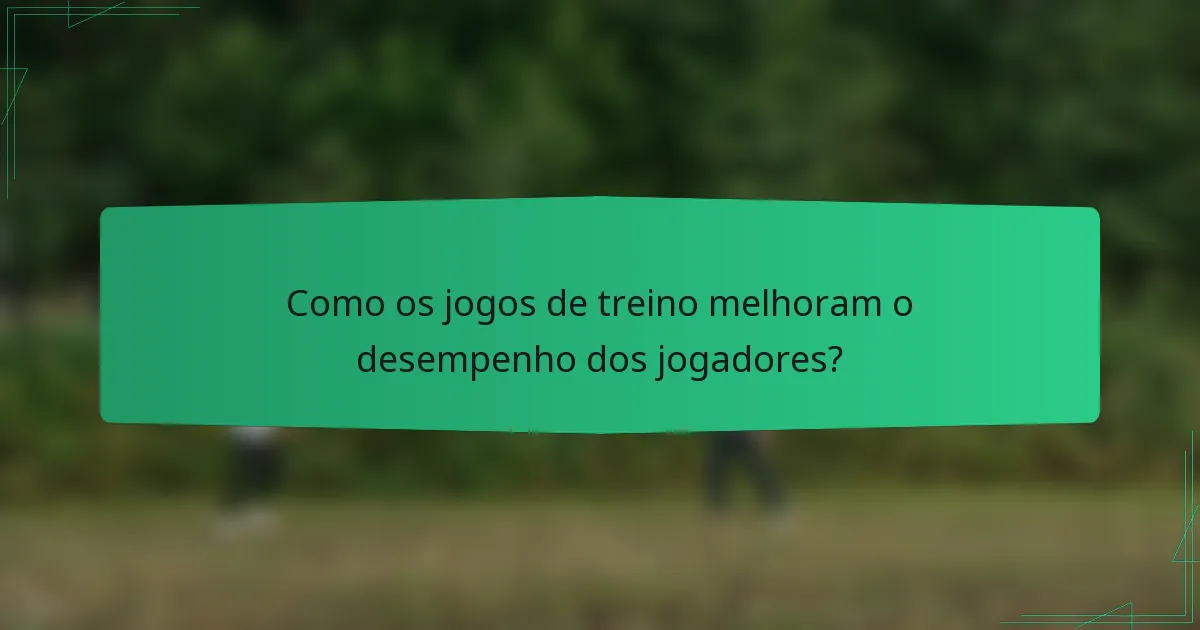 Como os jogos de treino melhoram o desempenho dos jogadores?
