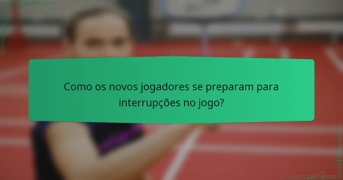 Como os novos jogadores se preparam para interrupções no jogo?