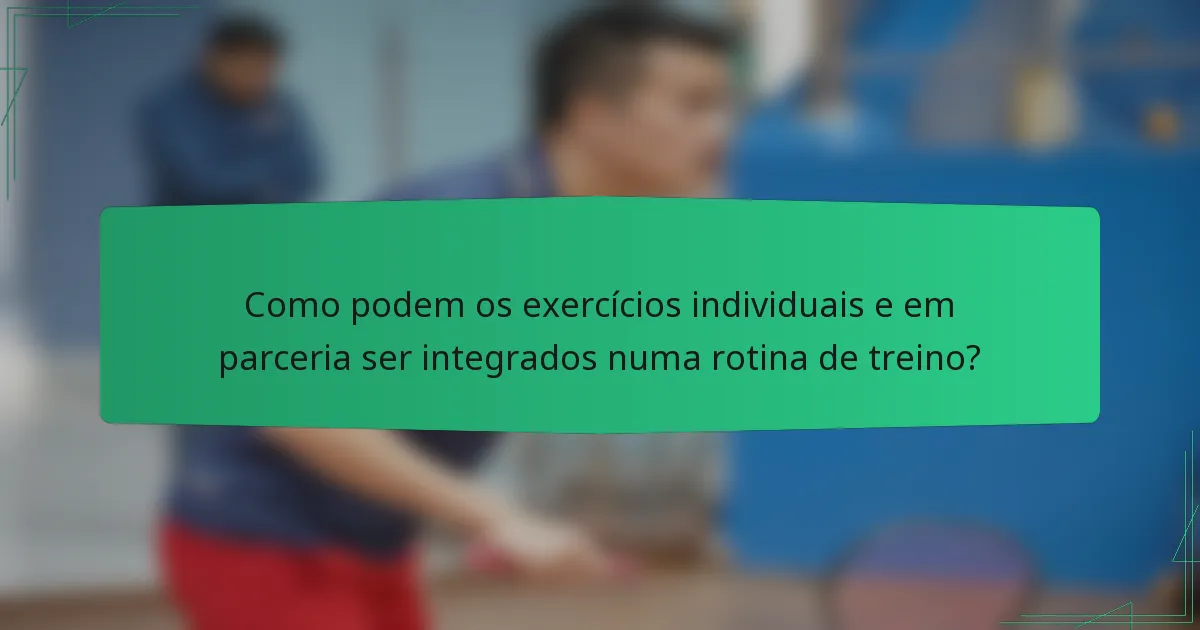 Como podem os exercícios individuais e em parceria ser integrados numa rotina de treino?