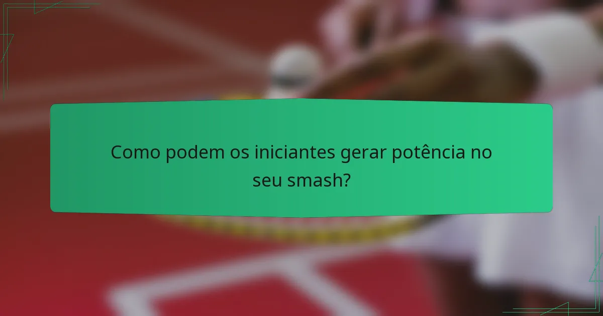 Como podem os iniciantes gerar potência no seu smash?