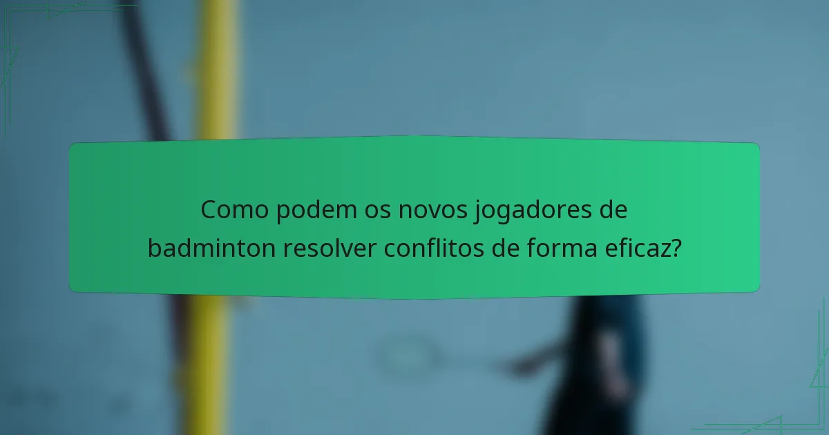Como podem os novos jogadores de badminton resolver conflitos de forma eficaz?