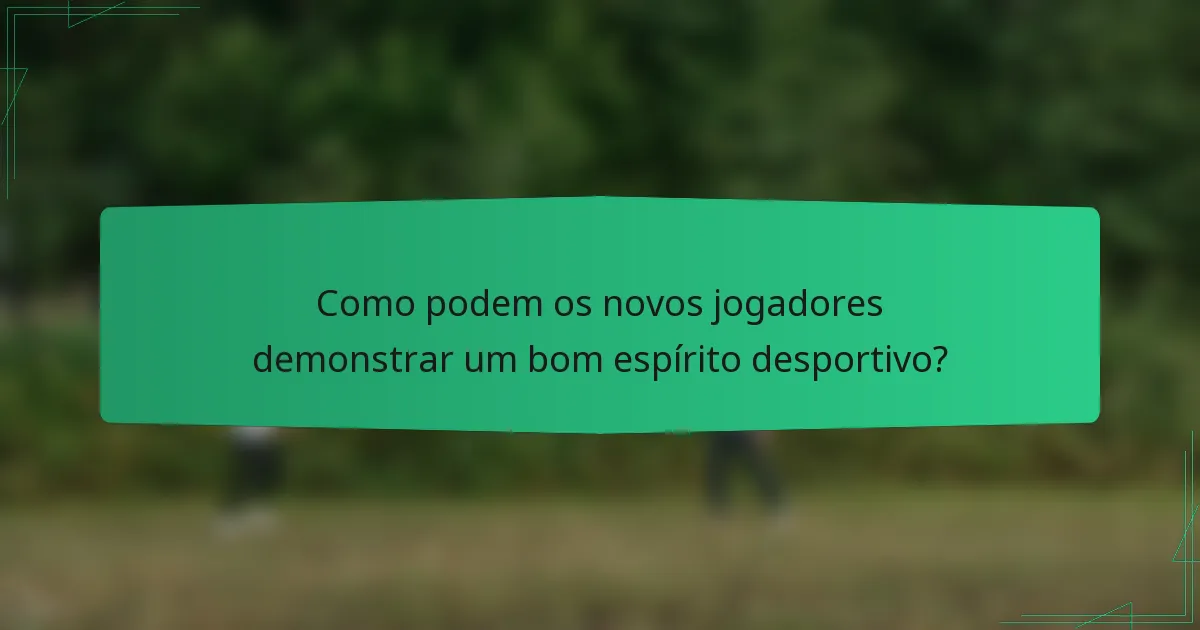 Como podem os novos jogadores demonstrar um bom espírito desportivo?