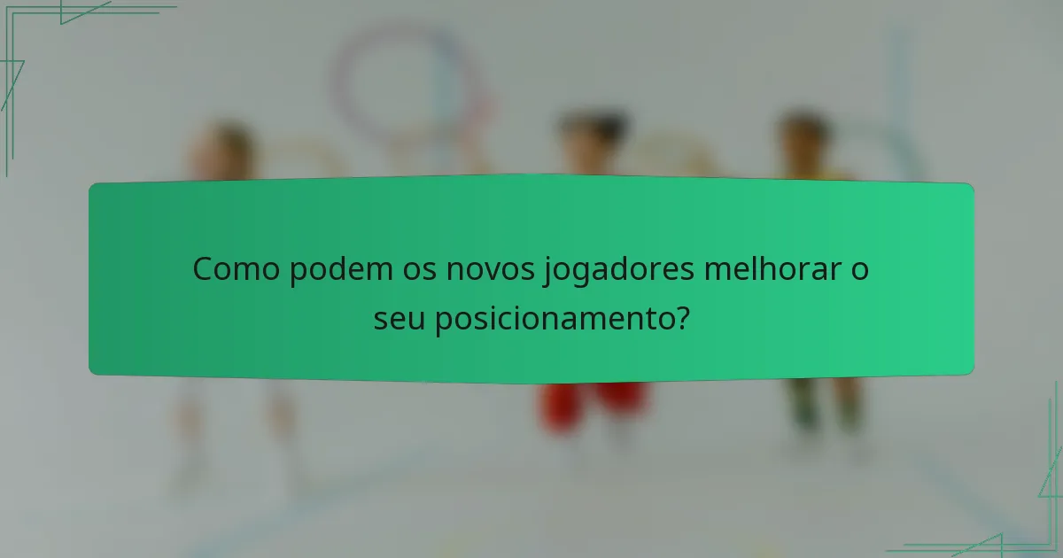 Como podem os novos jogadores melhorar o seu posicionamento?
