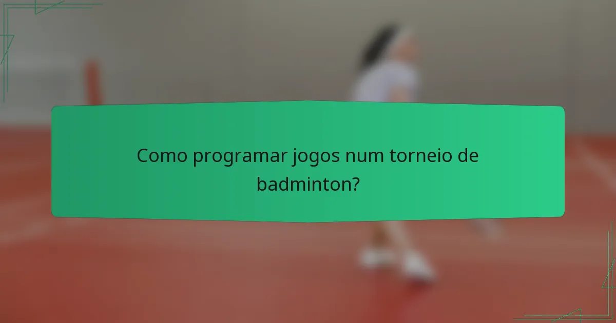 Como programar jogos num torneio de badminton?