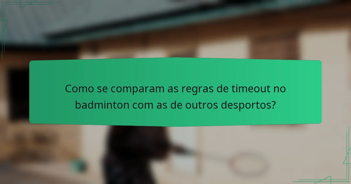 Como se comparam as regras de timeout no badminton com as de outros desportos?