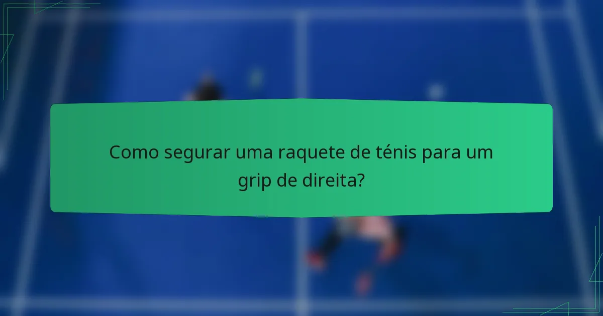 Como segurar uma raquete de ténis para um grip de direita?