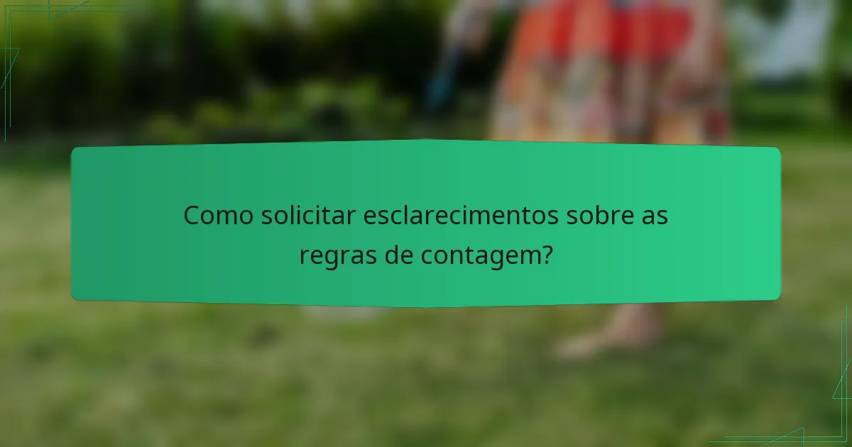 Como solicitar esclarecimentos sobre as regras de contagem?