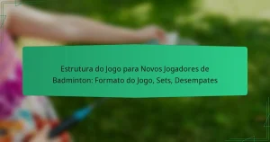 Estrutura do Jogo para Novos Jogadores de Badminton: Formato do Jogo, Sets, Desempates