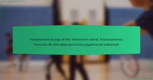Fundamentos do Jogo de Pés: Movimento lateral, Posicionamento, Exercícios de velocidade para novos jogadores de badminton