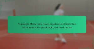 Preparação Mental para Novos Jogadores de Badminton: Técnicas de Foco, Visualização, Gestão do Stress