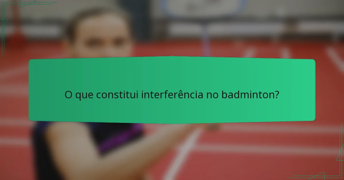 O que constitui interferência no badminton?
