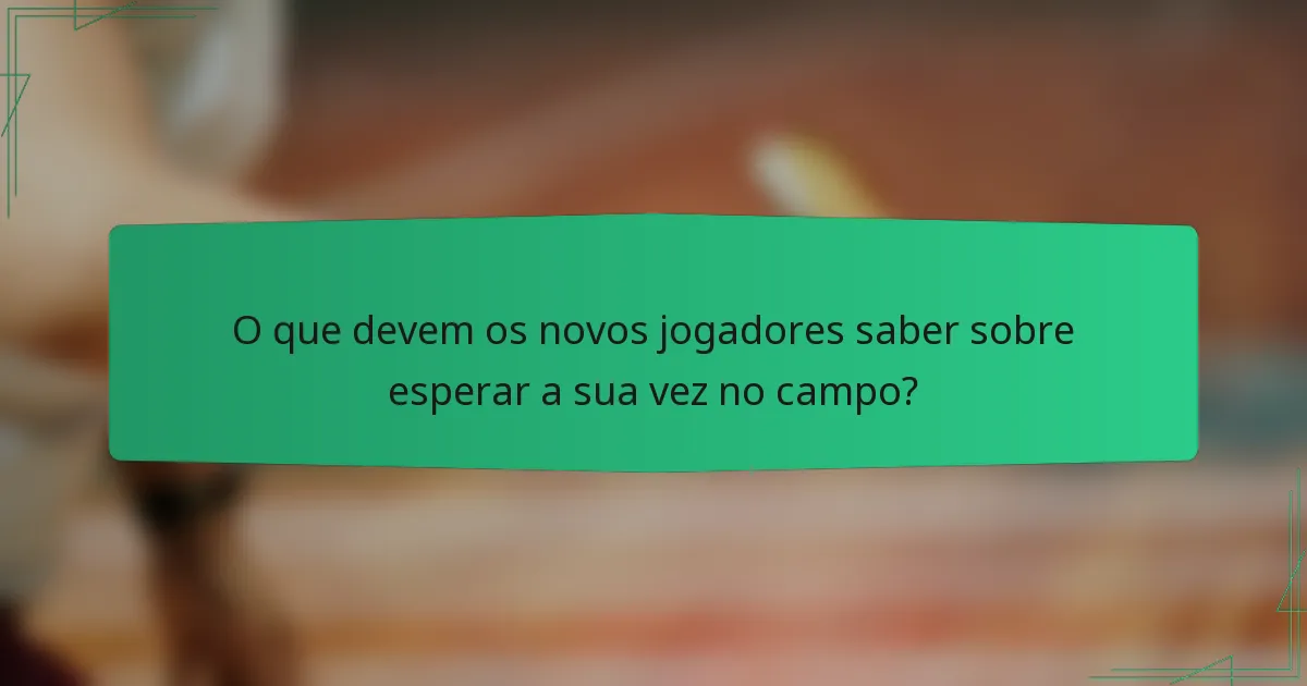O que devem os novos jogadores saber sobre esperar a sua vez no campo?