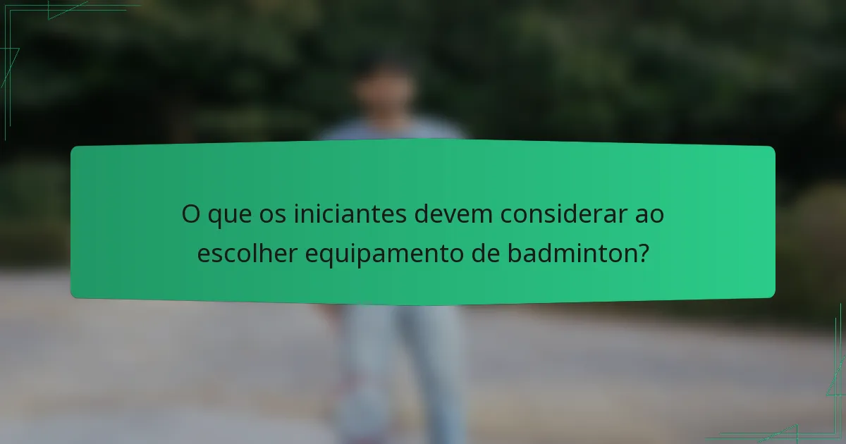 O que os iniciantes devem considerar ao escolher equipamento de badminton?