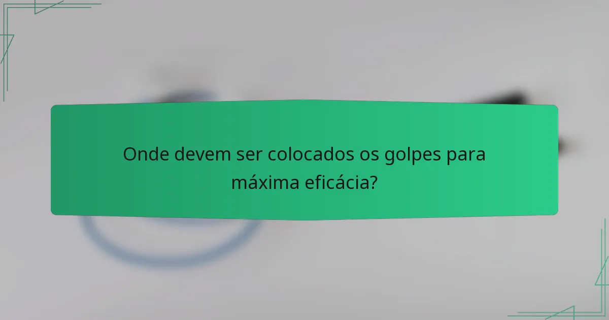 Onde devem ser colocados os golpes para máxima eficácia?