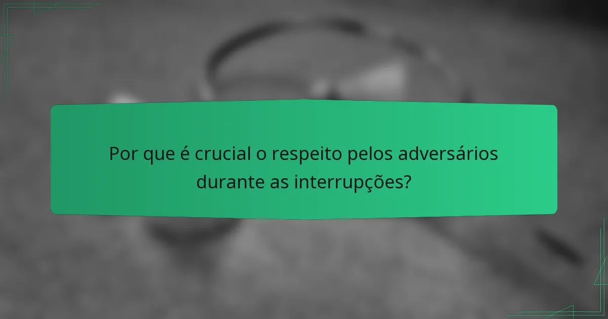Por que é crucial o respeito pelos adversários durante as interrupções?