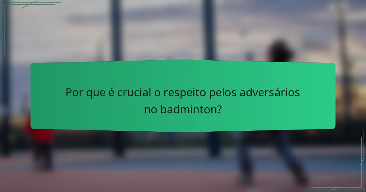 Por que é crucial o respeito pelos adversários no badminton?
