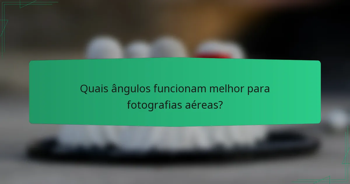 Quais ângulos funcionam melhor para fotografias aéreas?
