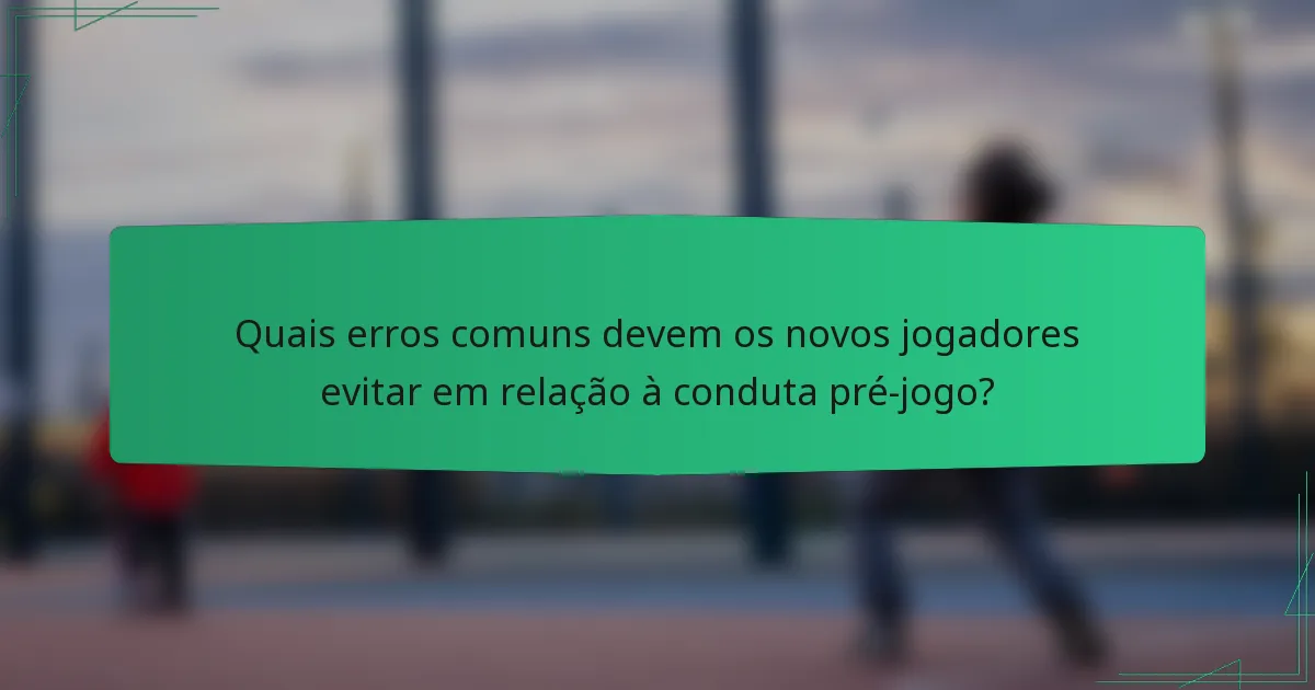 Quais erros comuns devem os novos jogadores evitar em relação à conduta pré-jogo?