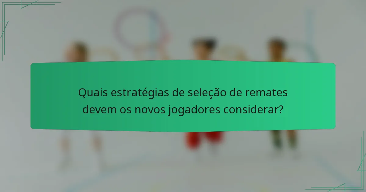 Quais estratégias de seleção de remates devem os novos jogadores considerar?
