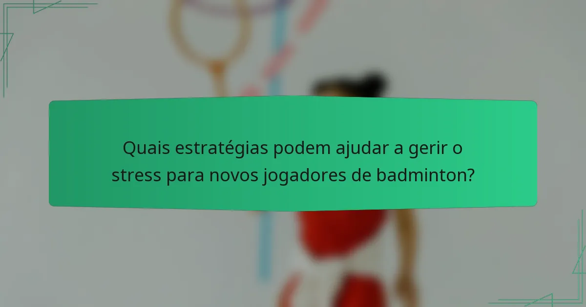 Quais estratégias podem ajudar a gerir o stress para novos jogadores de badminton?