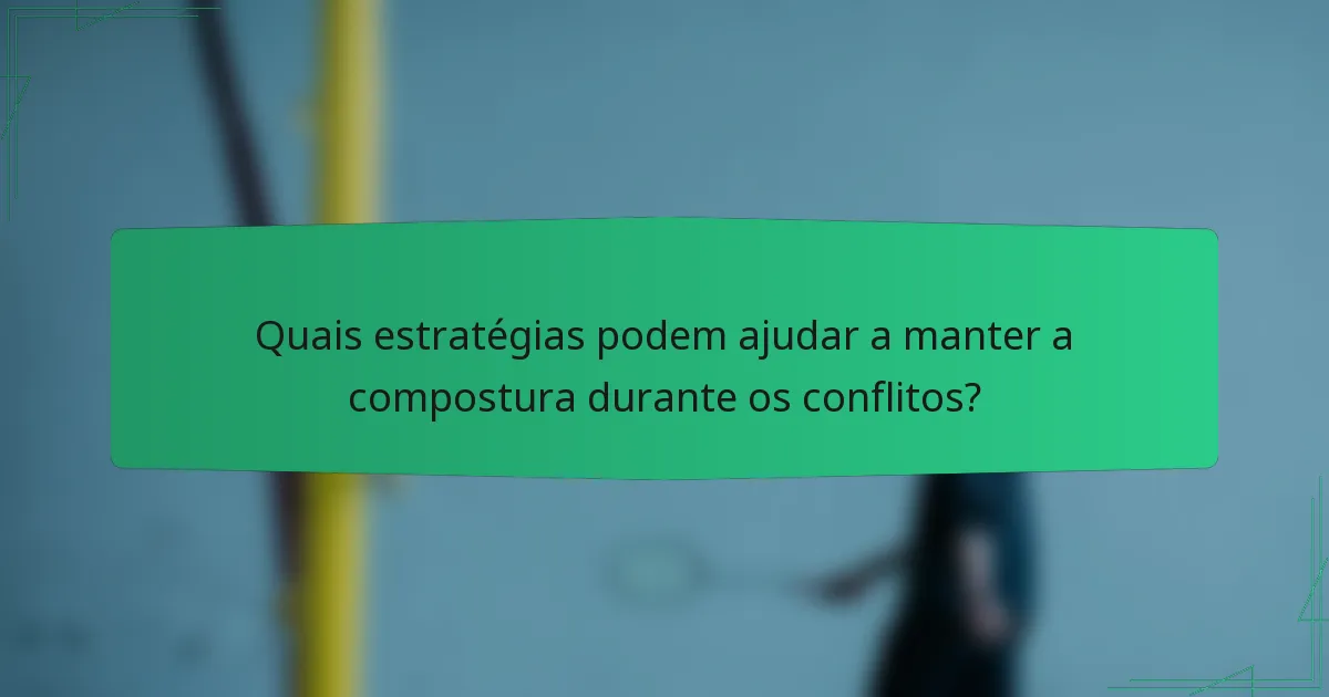 Quais estratégias podem ajudar a manter a compostura durante os conflitos?