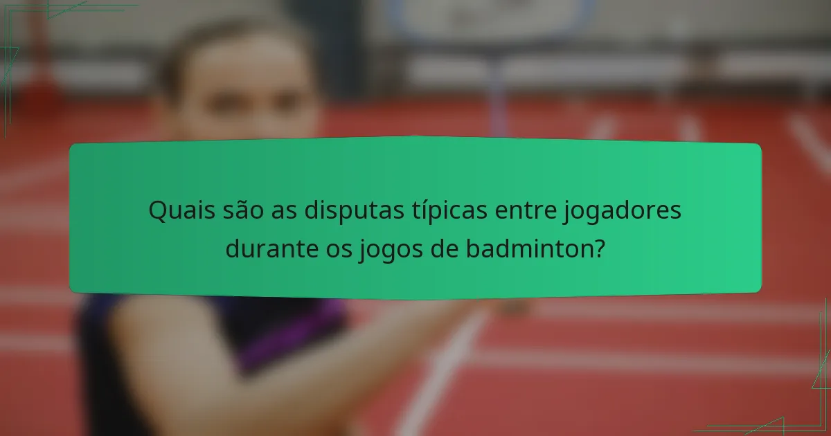 Quais são as disputas típicas entre jogadores durante os jogos de badminton?