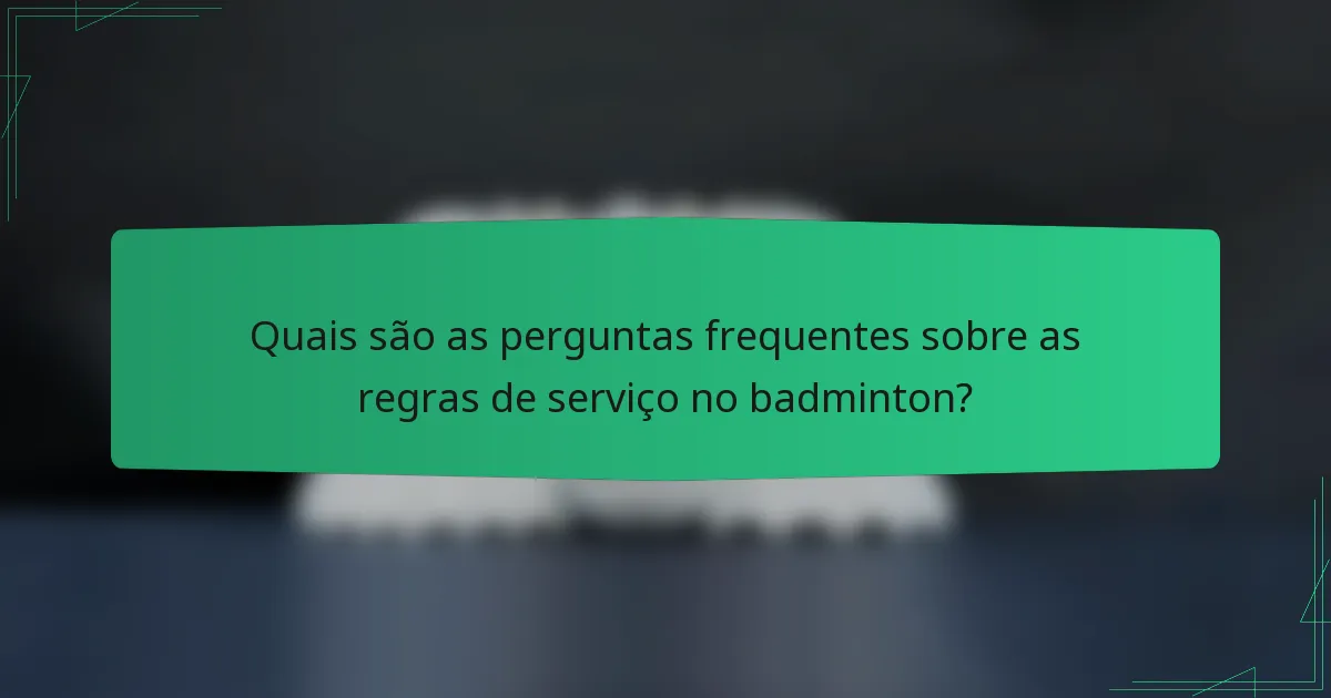 Quais são as perguntas frequentes sobre as regras de serviço no badminton?