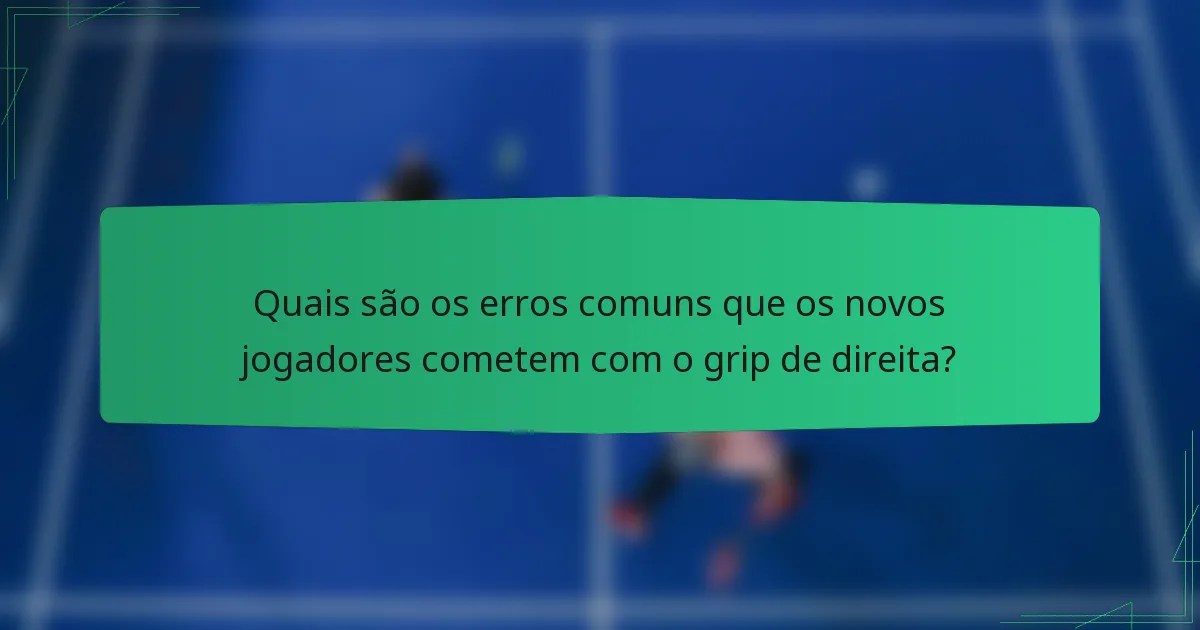 Quais são os erros comuns que os novos jogadores cometem com o grip de direita?