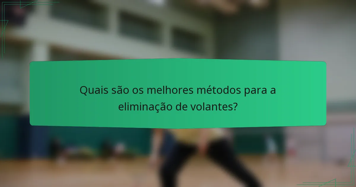 Quais são os melhores métodos para a eliminação de volantes?