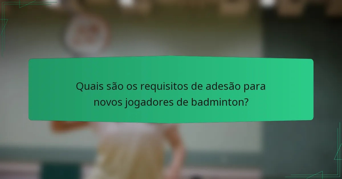 Quais são os requisitos de adesão para novos jogadores de badminton?