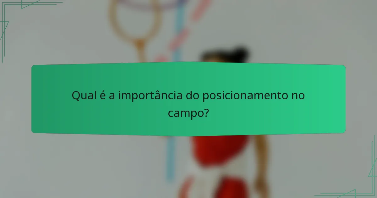 Qual é a importância do posicionamento no campo?