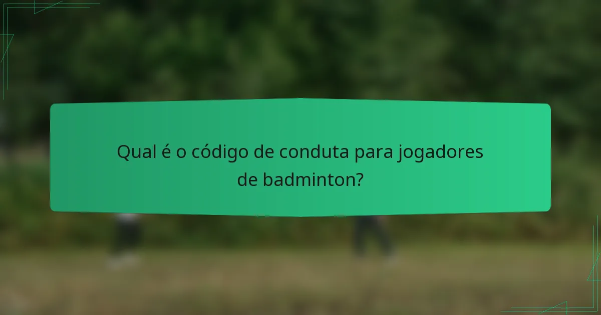 Qual é o código de conduta para jogadores de badminton?
