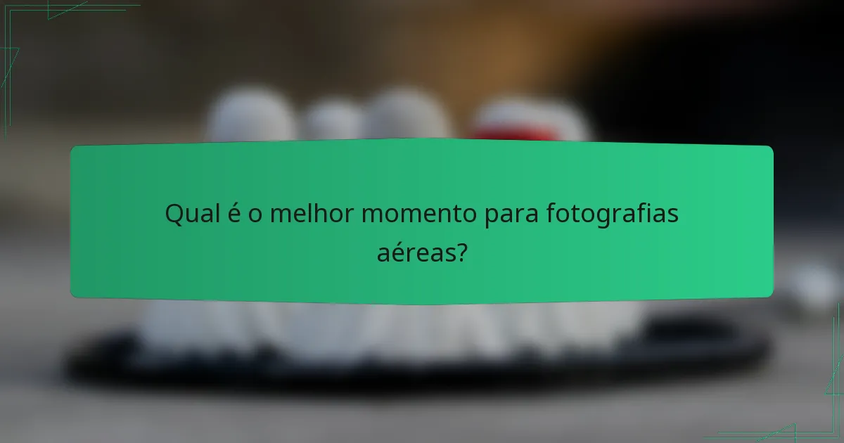 Qual é o melhor momento para fotografias aéreas?