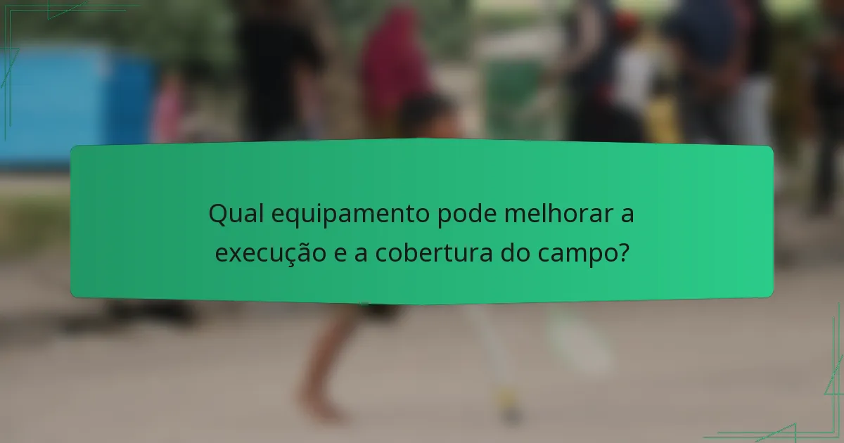 Qual equipamento pode melhorar a execução e a cobertura do campo?
