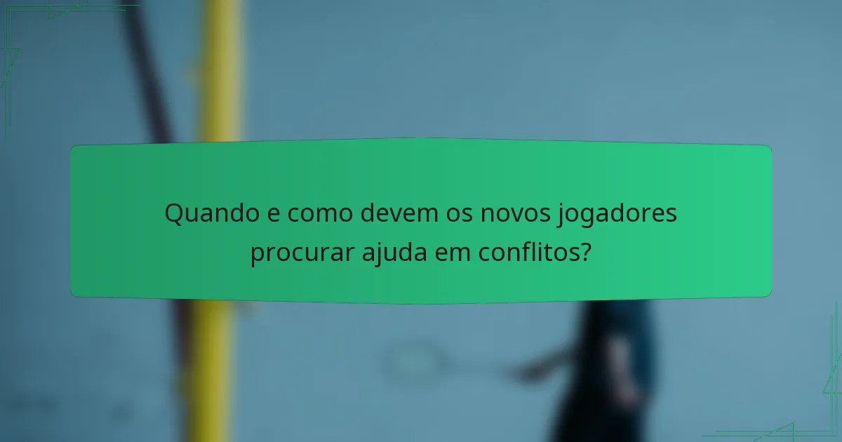 Quando e como devem os novos jogadores procurar ajuda em conflitos?